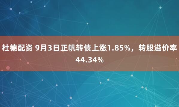 杜德配资 9月3日正帆转债上涨1.85%，转股溢价率44.34%