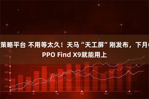 E策略平台 不用等太久！天马“天工屏”刚发布，下月OPPO Find X9就能用上