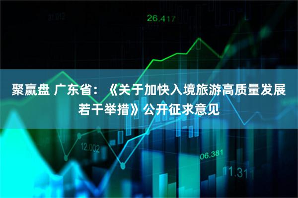 聚赢盘 广东省：《关于加快入境旅游高质量发展若干举措》公开征求意见