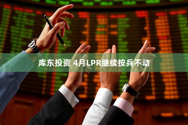 库东投资 4月LPR继续按兵不动