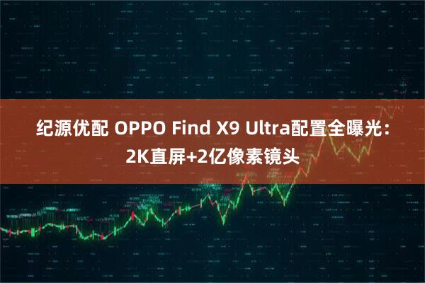 纪源优配 OPPO Find X9 Ultra配置全曝光：2K直屏+2亿像素镜头