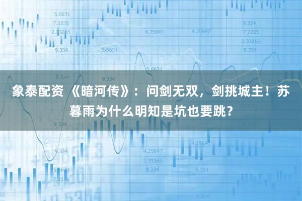象泰配资 《暗河传》：问剑无双，剑挑城主！苏暮雨为什么明知是坑也要跳？