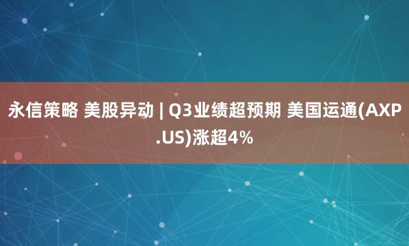 永信策略 美股异动 | Q3业绩超预期 美国运通(AXP.US)涨超4%