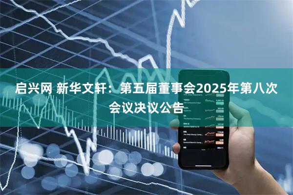启兴网 新华文轩：第五届董事会2025年第八次会议决议公告