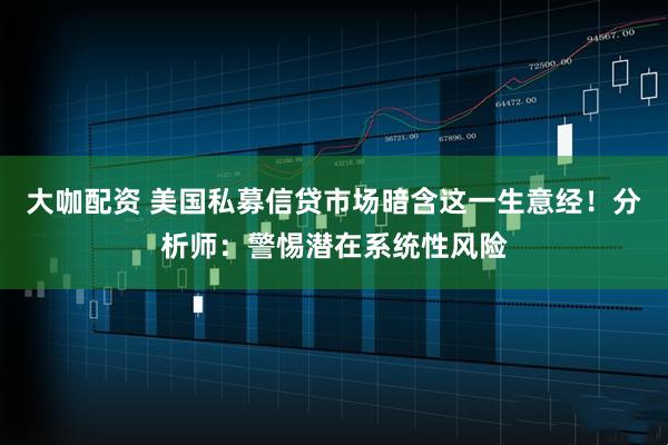 大咖配资 美国私募信贷市场暗含这一生意经！分析师：警惕潜在系统性风险