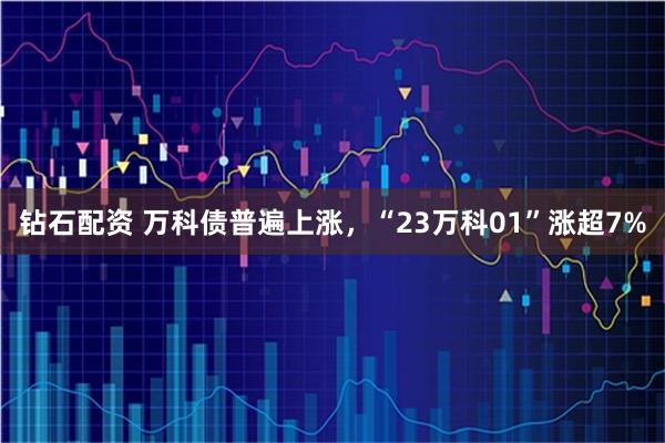 钻石配资 万科债普遍上涨，“23万科01”涨超7%