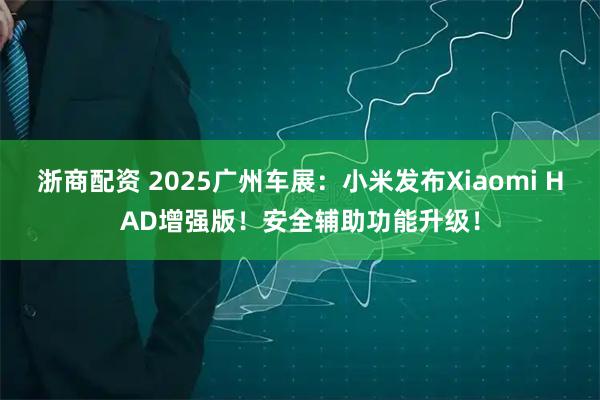 浙商配资 2025广州车展：小米发布Xiaomi HAD增强版！安全辅助功能升级！