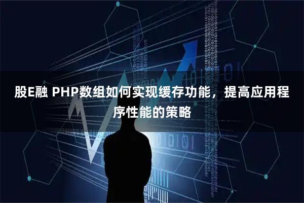 股E融 PHP数组如何实现缓存功能，提高应用程序性能的策略