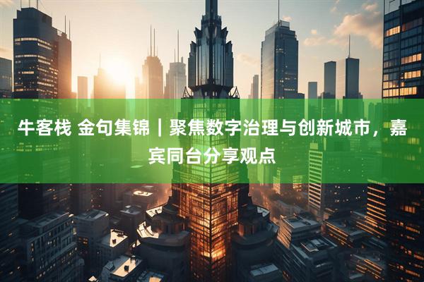 牛客栈 金句集锦｜聚焦数字治理与创新城市，嘉宾同台分享观点
