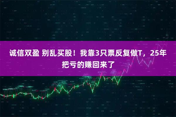 诚信双盈 别乱买股！我靠3只票反复做T，25年把亏的赚回来了