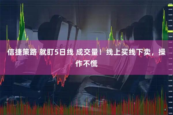 信捷策路 就盯5日线 成交量！线上买线下卖，操作不慌