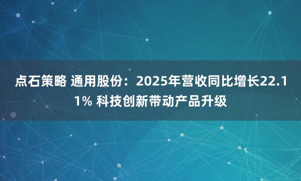 点石策略 通用股份:2025年营收同比增长22.11% 科技创新带动产品升级